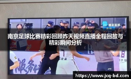 南京足球比赛精彩回顾昨天视频直播全程回放与精彩瞬间分析