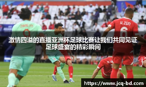 激情四溢的直播亚洲杯足球比赛让我们共同见证足球盛宴的精彩瞬间