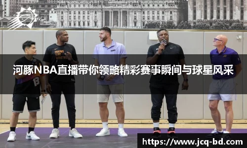 河豚NBA直播带你领略精彩赛事瞬间与球星风采