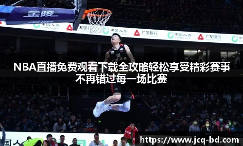 NBA直播免费观看下载全攻略轻松享受精彩赛事不再错过每一场比赛