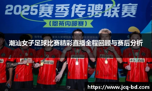 潮汕女子足球比赛精彩直播全程回顾与赛后分析